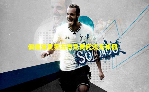 偏偏宠爱第五章免费阅读无弹窗