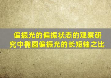 偏振光的偏振状态的观察研究中椭圆偏振光的长短轴之比