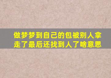 做梦梦到自己的包被别人拿走了最后还找到人了啥意思