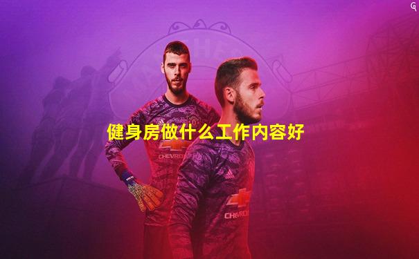健身房做什么工作内容好