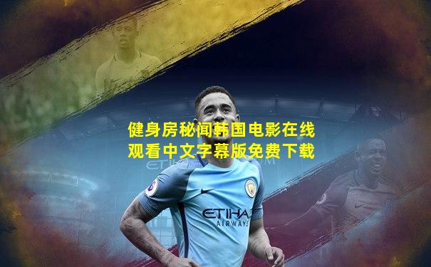 健身房秘闻韩国电影在线观看中文字幕版免费下载