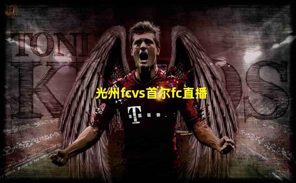 光州fcvs首尔fc直播