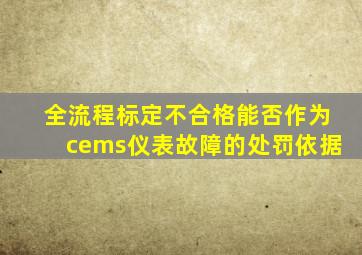 全流程标定不合格能否作为cems仪表故障的处罚依据