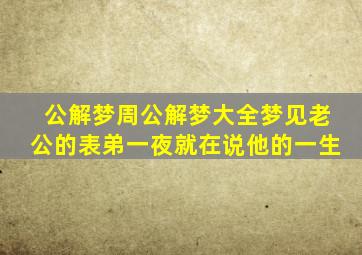 公解梦周公解梦大全梦见老公的表弟一夜就在说他的一生