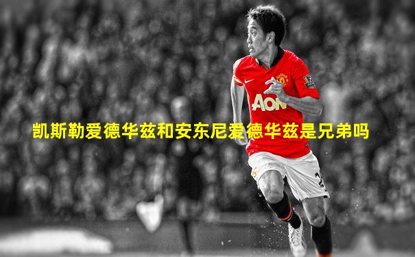 凯斯勒爱德华兹和安东尼爱德华兹是兄弟吗