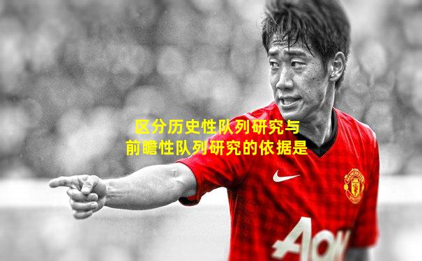 区分历史性队列研究与前瞻性队列研究的依据是