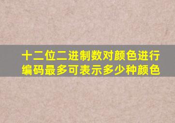 十二位二进制数对颜色进行编码最多可表示多少种颜色