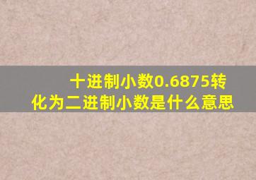 十进制小数0.6875转化为二进制小数是什么意思