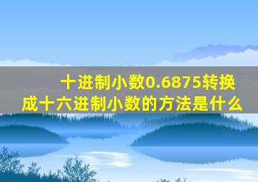 十进制小数0.6875转换成十六进制小数的方法是什么