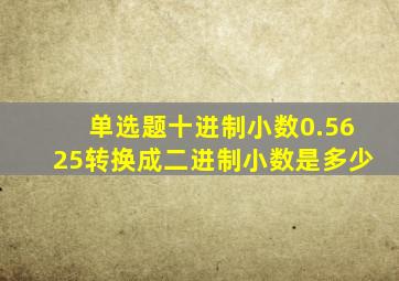 单选题十进制小数0.5625转换成二进制小数是多少