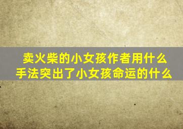 卖火柴的小女孩作者用什么手法突出了小女孩命运的什么