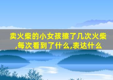 卖火柴的小女孩擦了几次火柴,每次看到了什么,表达什么