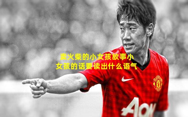 卖火柴的小女孩故事小女孩的话要读出什么语气