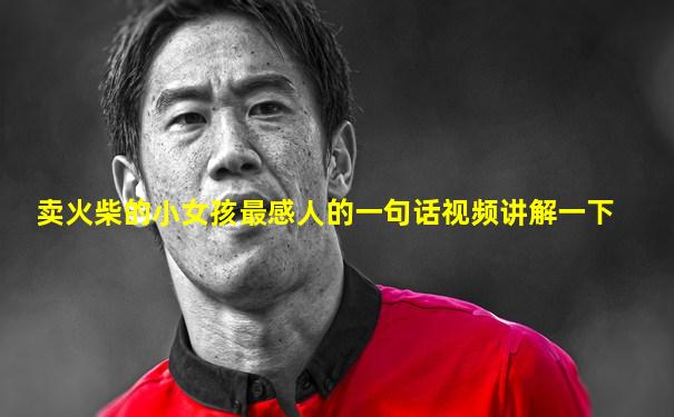 卖火柴的小女孩最感人的一句话视频讲解一下