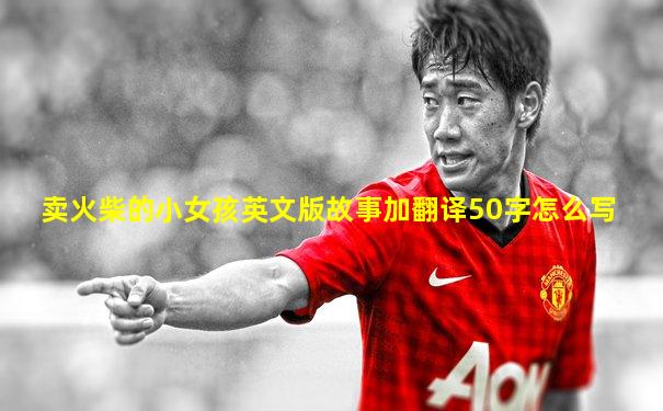 卖火柴的小女孩英文版故事加翻译50字怎么写