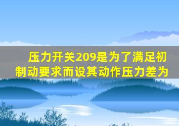 压力开关209是为了满足初制动要求而设其动作压力差为