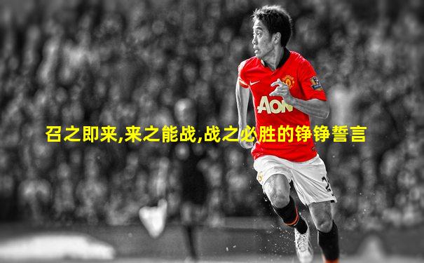 召之即来,来之能战,战之必胜的铮铮誓言