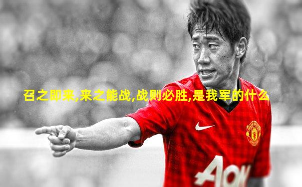 召之即来,来之能战,战则必胜,是我军的什么