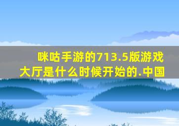 咪咕手游的713.5版游戏大厅是什么时候开始的.中国