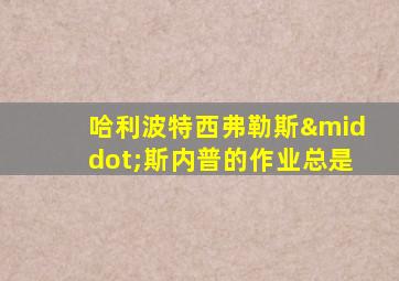 哈利波特西弗勒斯·斯内普的作业总是