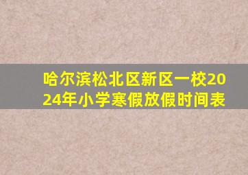 哈尔滨松北区新区一校2024年小学寒假放假时间表