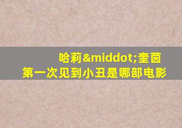 哈莉·奎茵第一次见到小丑是哪部电影