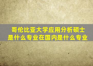哥伦比亚大学应用分析硕士是什么专业在国内是什么专业