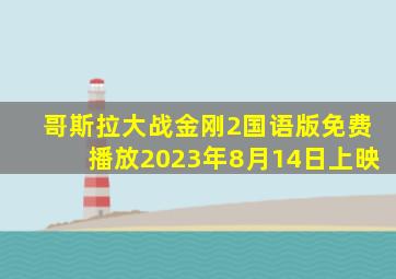 哥斯拉大战金刚2国语版免费播放2023年8月14日上映