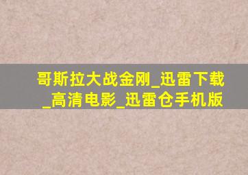 哥斯拉大战金刚_迅雷下载_高清电影_迅雷仓手机版
