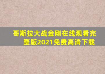 哥斯拉大战金刚在线观看完整版2021免费高清下载