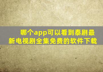 哪个app可以看到泰剧最新电视剧全集免费的软件下载