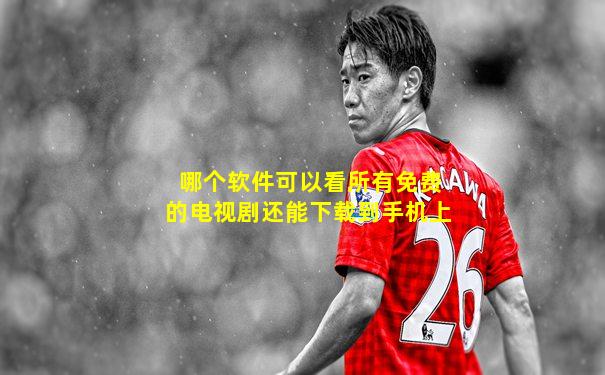 哪个软件可以看所有免费的电视剧还能下载到手机上