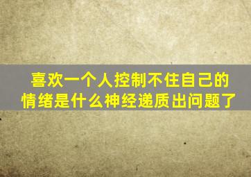 喜欢一个人控制不住自己的情绪是什么神经递质出问题了