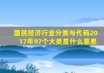 国民经济行业分类与代码2017年97个大类是什么意思