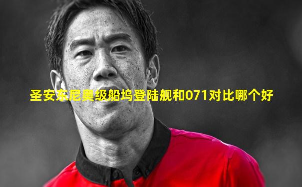 圣安东尼奥级船坞登陆舰和071对比哪个好