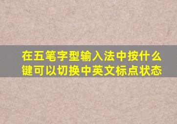 在五笔字型输入法中按什么键可以切换中英文标点状态
