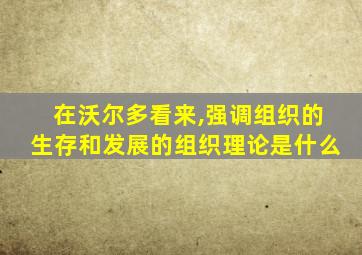 在沃尔多看来,强调组织的生存和发展的组织理论是什么