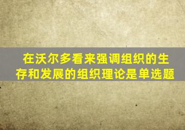 在沃尔多看来强调组织的生存和发展的组织理论是单选题