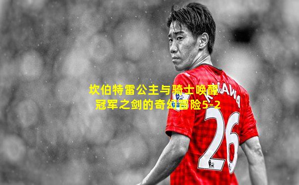 坎伯特雷公主与骑士唤醒冠军之剑的奇幻冒险5-2