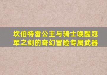 坎伯特雷公主与骑士唤醒冠军之剑的奇幻冒险专属武器