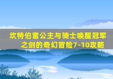 坎特伯雷公主与骑士唤醒冠军之剑的奇幻冒险7-10攻略