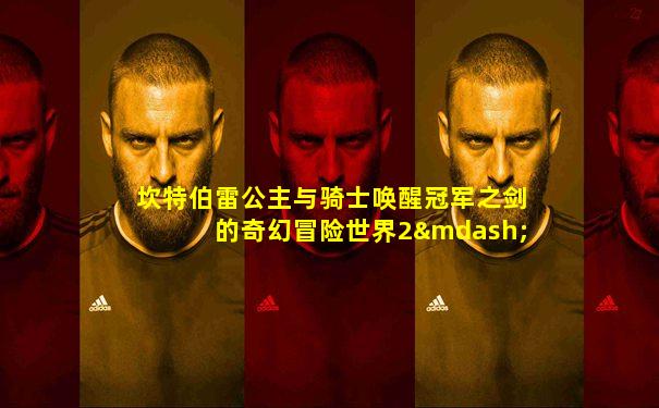 坎特伯雷公主与骑士唤醒冠军之剑的奇幻冒险世界2—5