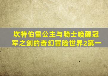 坎特伯雷公主与骑士唤醒冠军之剑的奇幻冒险世界2第一