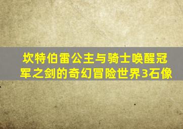 坎特伯雷公主与骑士唤醒冠军之剑的奇幻冒险世界3石像
