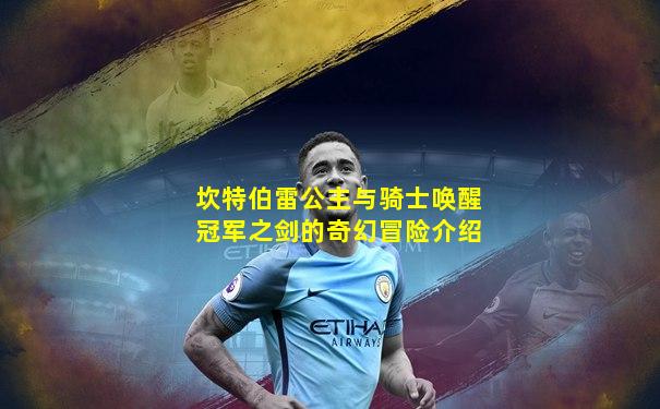 坎特伯雷公主与骑士唤醒冠军之剑的奇幻冒险介绍