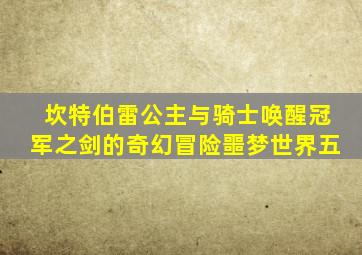 坎特伯雷公主与骑士唤醒冠军之剑的奇幻冒险噩梦世界五