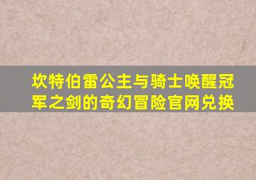 坎特伯雷公主与骑士唤醒冠军之剑的奇幻冒险官网兑换