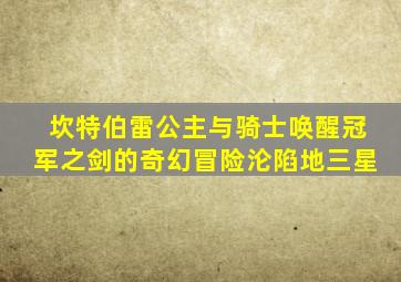 坎特伯雷公主与骑士唤醒冠军之剑的奇幻冒险沦陷地三星