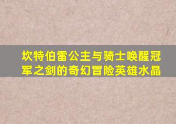 坎特伯雷公主与骑士唤醒冠军之剑的奇幻冒险英雄水晶