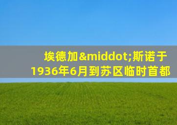 埃德加·斯诺于1936年6月到苏区临时首都